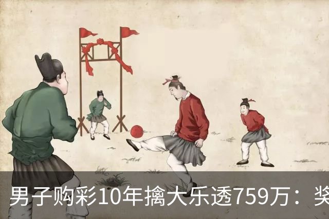 男子购彩10年擒大乐透759万：奖金用于还清房贷